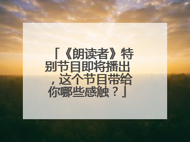 《朗读者》特别节目即将播出，这个节目带给你哪些感触？