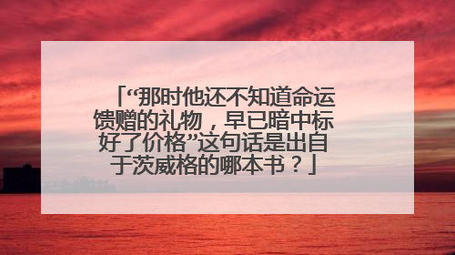 “那时他还不知道命运馈赠的礼物，早已暗中标好了价格”这句话是出自于茨威格的哪本书？