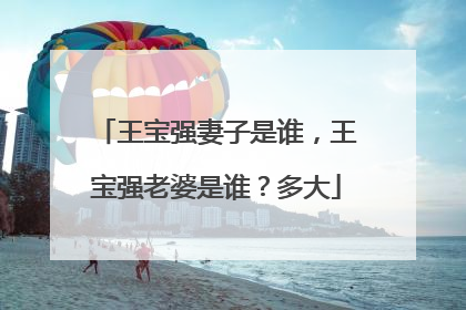 王宝强妻子是谁，王宝强老婆是谁？多大