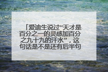 爱迪生说过“天才是百分之一的灵感加百分之九十九的汗水”，这句话是不是还有后半句，是什么？