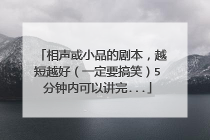 相声或小品的剧本，越短越好（一定要搞笑）5分钟内可以讲完...