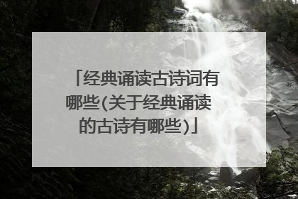 经典诵读古诗词有哪些(关于经典诵读的古诗有哪些)