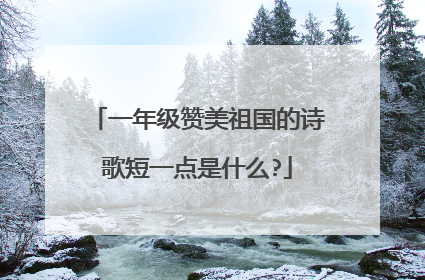 一年级赞美祖国的诗歌短一点是什么?