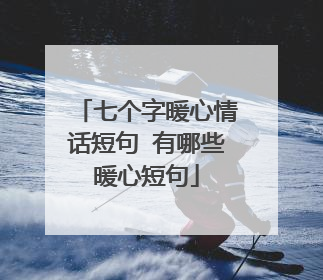 七个字暖心情话短句 有哪些暖心短句