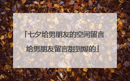 七夕给男朋友的空间留言 给男朋友留言甜到爆的