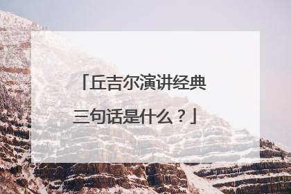 丘吉尔演讲经典三句话是什么？