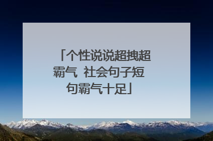 个性说说超拽超霸气 社会句子短句霸气十足