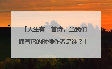 人生有一首诗, 当我们拥有它的时候作者是谁？