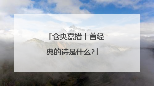 仓央嘉措十首经典的诗是什么?