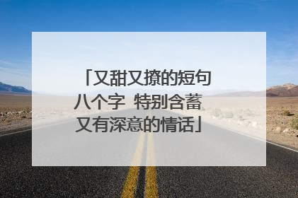 又甜又撩的短句八个字 特别含蓄又有深意的情话