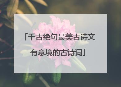 千古绝句最美古诗文 有意境的古诗词