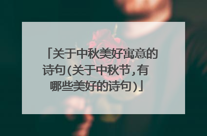 关于中秋美好寓意的诗句(关于中秋节,有哪些美好的诗句)