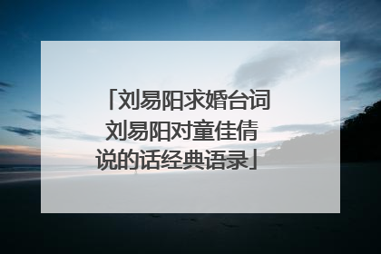 刘易阳求婚台词 刘易阳对童佳倩说的话经典语录