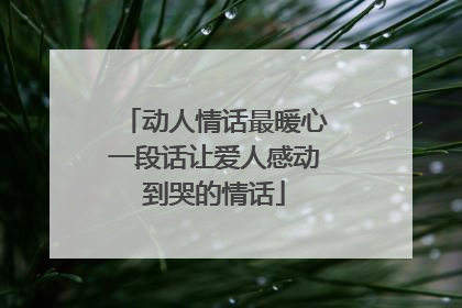 动人情话最暖心一段话让爱人感动到哭的情话