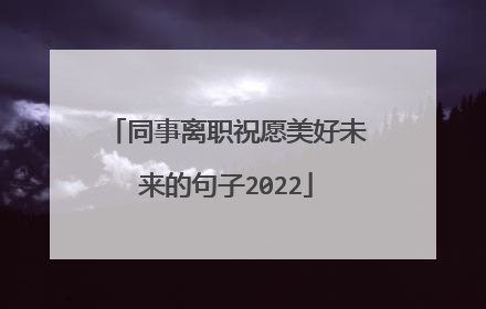 同事离职祝愿美好未来的句子2022