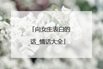 向女生表白的话_情话大全