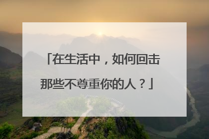 在生活中，如何回击那些不尊重你的人？