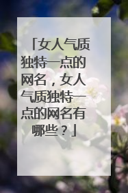 女人气质独特一点的网名，女人气质独特一点的网名有哪些？