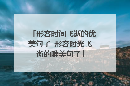 形容时间飞逝的优美句子 形容时光飞逝的唯美句子