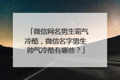 微信网名男生霸气冷酷，微信名字男生帅气冷酷有哪些？