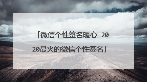 微信个性签名暖心 2020最火的微信个性签名