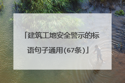 建筑工地安全警示的标语句子通用(67条)