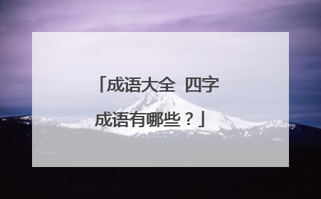 成语大全 四字成语有哪些？