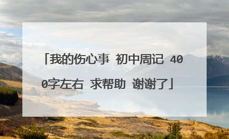 我的伤心事 初中周记 400字左右 求帮助 谢谢了