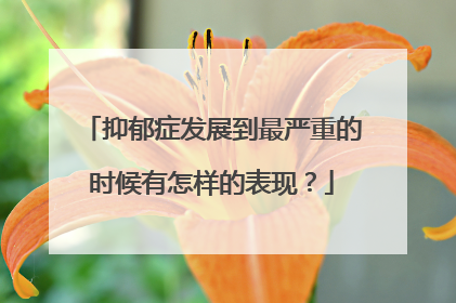 抑郁症发展到最严重的时候有怎样的表现？