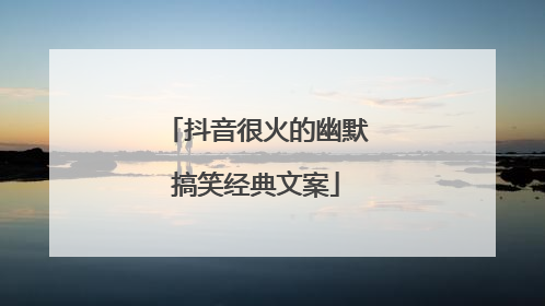 抖音很火的幽默搞笑经典文案