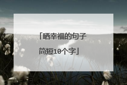 晒幸福的句子简短10个字