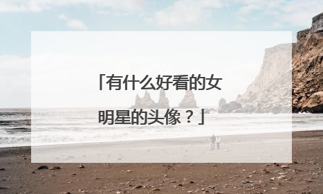 有什么好看的女明星的头像？