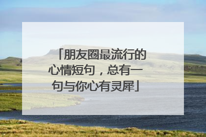 朋友圈最流行的心情短句，总有一句与你心有灵犀