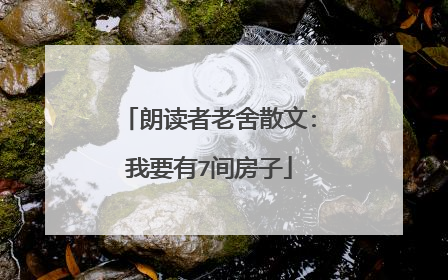 朗读者老舍散文:我要有7间房子