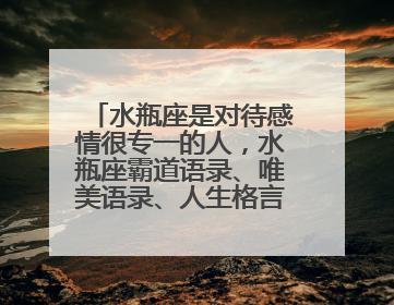 水瓶座是对待感情很专一的人，水瓶座霸道语录、唯美语录、人生格言是什么？