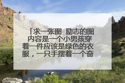 求一张图 励志的图 内容是一个小男孩穿着一件应该是绿色的衣服，一只手摆着一个奋斗的手势 谁有，发