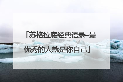 苏格拉底经典语录—最优秀的人就是你自己