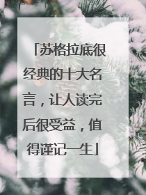 苏格拉底很经典的十大名言，让人读完后很受益，值得谨记一生