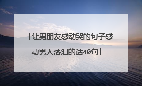 让男朋友感动哭的句子感动男人落泪的话40句