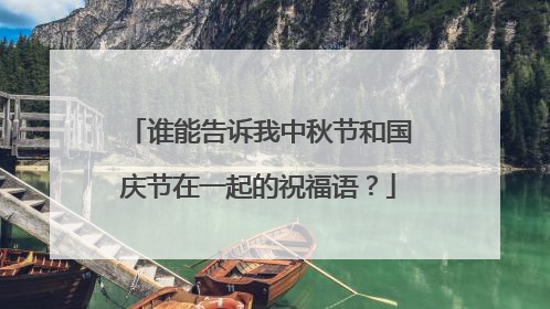 谁能告诉我中秋节和国庆节在一起的祝福语？