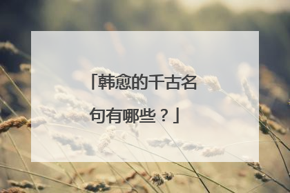 韩愈的千古名句有哪些？