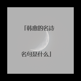 韩愈的名诗名句是什么