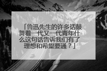 鲁迅先生的许多话鼓舞着一代又一代青年什么这句话告诉我们有了理想和希望要通？