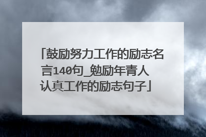 鼓励努力工作的励志名言140句_勉励年青人认真工作的励志句子