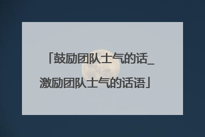 鼓励团队士气的话_激励团队士气的话语