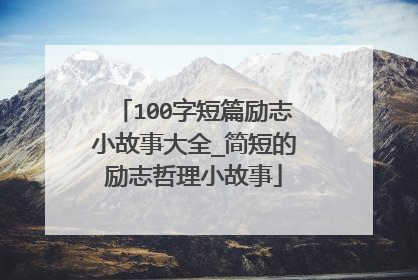 100字短篇励志小故事大全_简短的励志哲理小故事