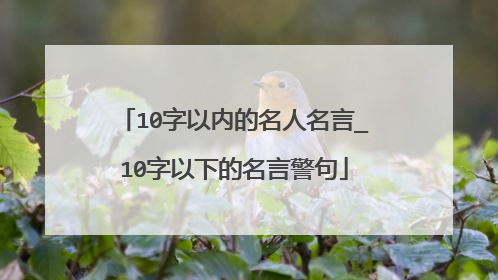 10字以内的名人名言_10字以下的名言警句