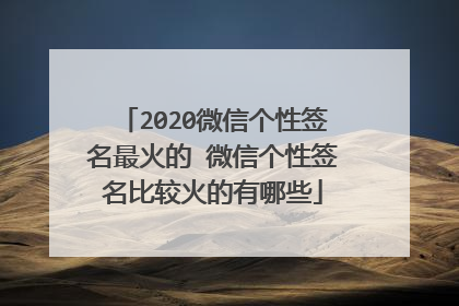 2020微信个性签名最火的 微信个性签名比较火的有哪些