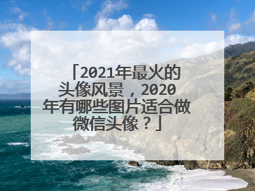 2021年最火的头像风景，2020年有哪些图片适合做微信头像？