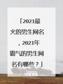 2021最火的男生网名，2021年霸气的男生网名有哪些？